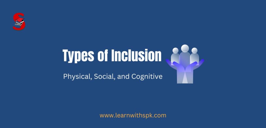 Types or Classification of Inclusion - Physical, Social, and Cognitive Explanation